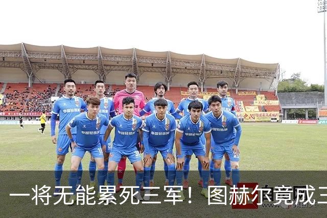 一将无能累死三军！图赫尔竟成三狮大短板 赢球纯侥幸