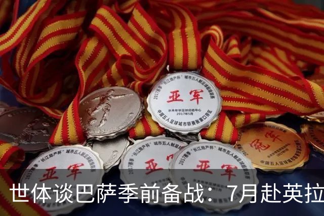 世体谈巴萨季前备战：7月赴英拉练，热身赛将战伯明翰和乌迪内斯