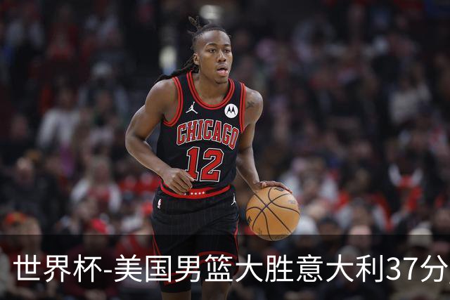 世界杯-美国男篮大胜意大利37分 成功晋级四强