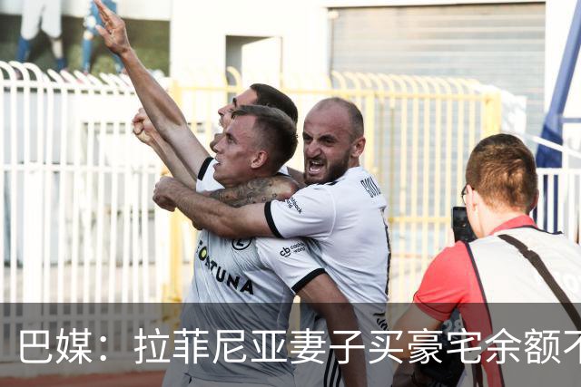 巴媒：拉菲尼亚妻子买豪宅余额不足 发现80%的钱都被球员父亲拿走