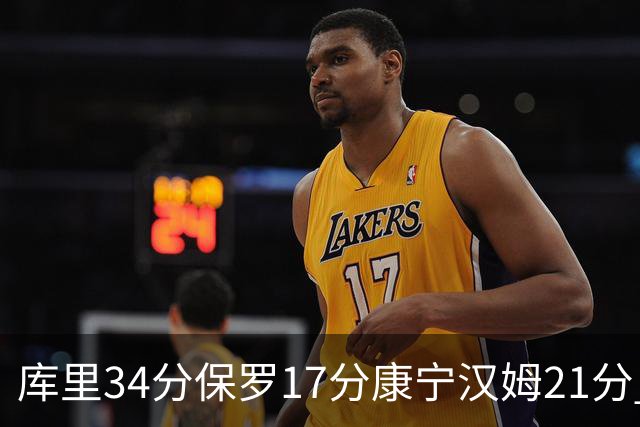库里34分保罗17分康宁汉姆21分 勇士力克活塞