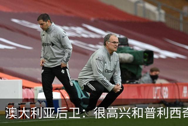 澳大利亚后卫：很高兴和普利西奇较量，我们会尽最大努力争取胜利